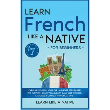 Learn French Like a Native for Beginners - Level 1: Learning French in Your Car Has Never Been Easier! Have Fun with Crazy Vocabulary, Daily Used Phra