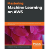 Mastering Machine Learning on AWS: Advanced machine learning in Python using SageMaker, Apache Spark, and TensorFlow