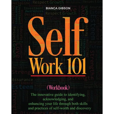 Self Work 101: The innovative guide to identifying, acknowledging, and enhancing your life through both skills and practices of self-worth and discove