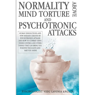 Normality Above Mind Torture and Psychotronics Attacks: Human Dissolutions and New Diseases Created by Psychotronics Attacks and How to Combat Using I