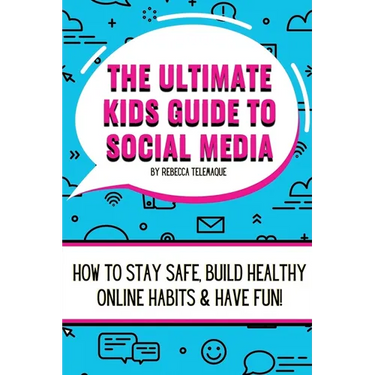 The Ultimate Kids Guide To Social Media: How to stay safe, build healthy online habits and have fun!