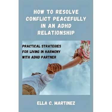 How to resolve conflict peacefully in an ADHD relationship: Practical strategies for living in harmony with ADHD partner