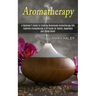 Aromatherapy: A Beginner's Guide to Creating Homemade Aromatherapy Oils (Essential Aromatherapy & Oil Guide for Health, Happiness and Stress Relief)