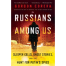 Russians Among Us: Sleeper Cells, Ghost Stories, and the Hunt for Putin's Spies