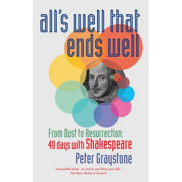 All's Well That Ends Well: From Dust to Resurrection: 40 Days with Shakespeare