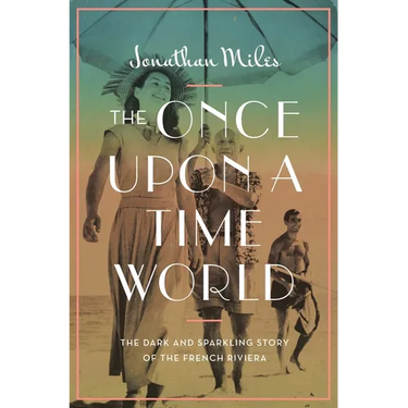 The Once Upon a Time World: The Dark and Sparkling Story of the French Riviera