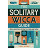The Solitary Wicca Guide: Spells and Rituals to Practice, Learn, and Thrive