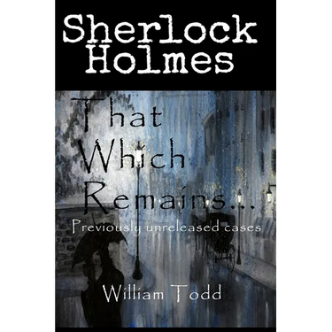 That Which Remains...: Sherlock Holmes Previously Unreleased Cases