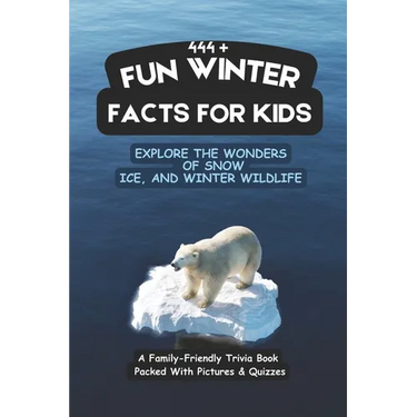 444+ Fun Winter Facts for Kids: Explore the Wonders of Snow, Ice, and Winter Wildlife: A Family-Friendly Trivia Book Packed With Pictures & Quizzes