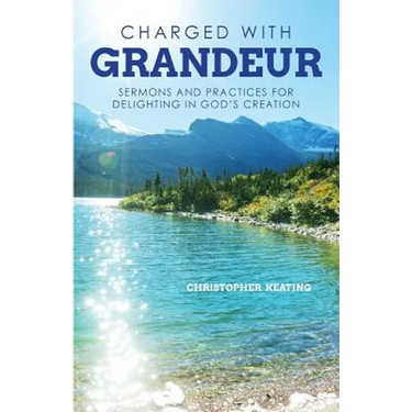 Charged with Grandeur: Sermons and Practices for Delighting in God's Creation