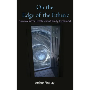 On the Edge of the Etheric: Survival After Death Scientifically Explained