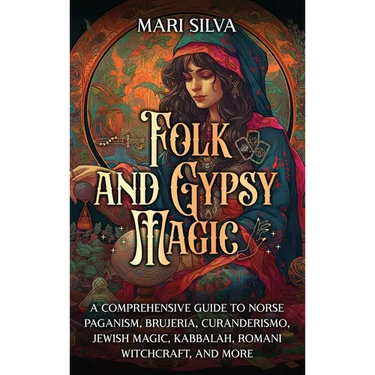 Folk and Gypsy Magic: A Comprehensive Guide to Norse Paganism, Brujeria, Curanderismo, Jewish Magic, Kabbalah, Romani Witchcraft, and More