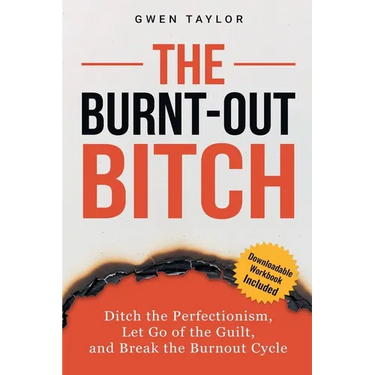 The Burnt-Out Bitch: Ditch the Perfectionism, Let Go of the Guilt, and Break the Burn Out Cycle