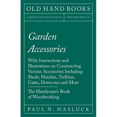 Garden Accessories: With Instructions and Illustrations on Constructing Various Accessories Including Sheds, Hutches, Trellises, Gates, Dovecotes and