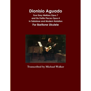 Dionisio Aguado: Four Easy Waltzes Opus 7 and Six Petite Pieces Opus 4 In Tablature and Modern Notation For Baritone Ukulele