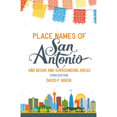 Place Names of San Antonio: Plus Bexar and Surrounding Counties