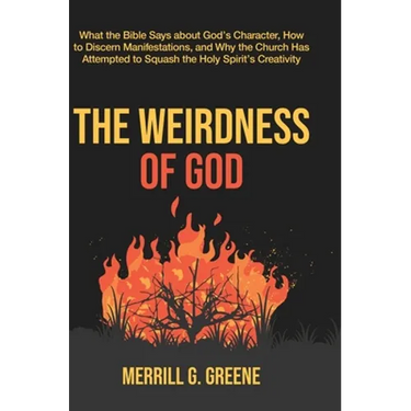 The Weirdness of God: What the Bible Says About God's Character, How to Discern Manifestations, and Why the Church Has Attempted to Squash the Holy Sp
