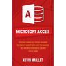 Microsoft Access: Effectively Manage All Types of Databases (The Complete Mastery User Guide for Managing Data and Build Resourceful Dat