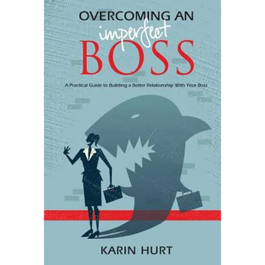 Overcoming an Imperfect Boss: A Practical Guide to Building a Better Relationship With Your Boss