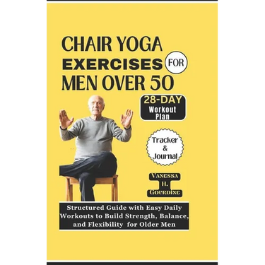 Chair Yoga Exercises for Men Over 50: Structured Guide with Easy Daily Workouts to Build, Strength Balance and Flexibility for older men