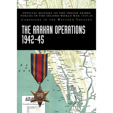 The Arakan Operations 1942-45: Official History of the Indian Armed Forces in the Second World War 1939-45 Campaigns in the Eastern Theatre