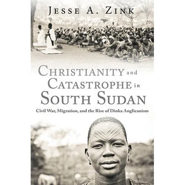 Christianity and Catastrophe in South Sudan: Civil War, Migration, and the Rise of Dinka Anglicanism
