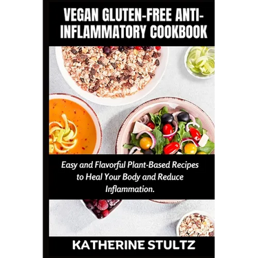 Vegan Gluten-Free Anti-Inflammatory Cookbook: Easy and Flavorful Plant-Based Recipes to Heal Your Body and Reduce Inflammation