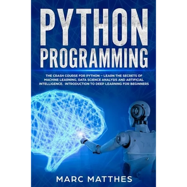 Python Programming: The Crash Course for Python - Learn the Secrets of Machine Learning, Data Science Analysis and Artificial Intelligence