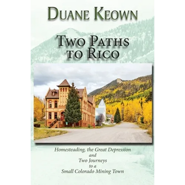 Two Paths to Rico (Softcover): Homesteading, the Great Depression and Two Journeys to a Small Colorado Mining Town