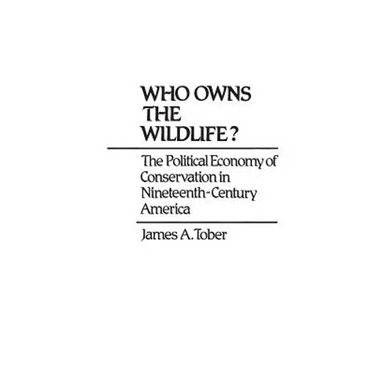 Who Owns the Wildlife? The Political Economy of Conservation in Nineteenth-Century America