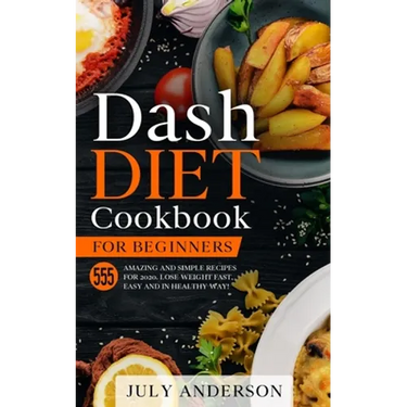 Dash Diet Cookbook for Beginners: 555 Amazing and Simple Recipes for 2020. Lose Weight Fast, Easy and in Healthy Way!