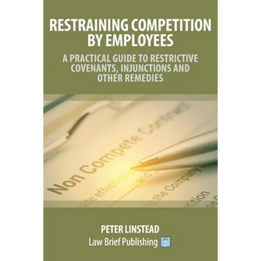 Restraining Competition by Employees - A Practical Guide to Restrictive Covenants, Injunctions and Other Remedies
