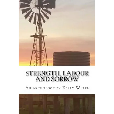 Strength, labour and sorrow: Poems and other writings by Kerry White celebrating 70 years