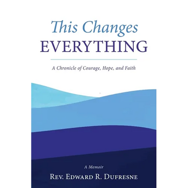 This Changes Everything: A Chronicle of Courage, Hope, and Faith