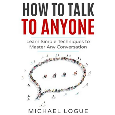 How To Talk To Anyone: Learn Simple Techniques To Master Any Conversation