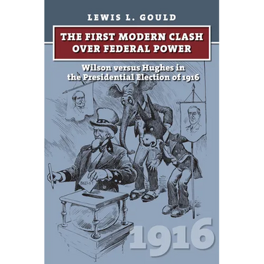 The First Modern Clash Over Federal Power: Wilson Versus Hughes in the Presidential Election of 1916