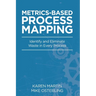 Metrics-Based Process Mapping: Identify and Eliminate Waste in Every Process