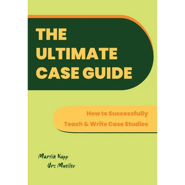 The Ultimate Case Guide: How to Successfully Teach and Write Case Studies