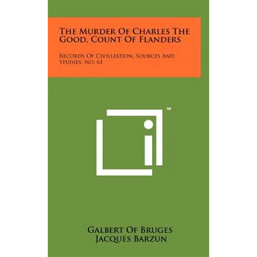 The Murder Of Charles The Good, Count Of Flanders: Records Of Civilization, Sources And Studies, No. 61