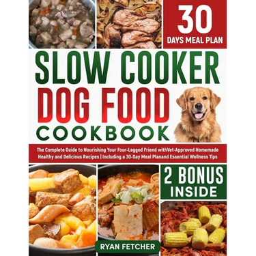 Slow Cooker Dog Food Cookbook: The Complete Guide to Nourishing Your Four Legged Friend with Vet-Approved Homemade Healthy Recipes, Including a 30-Day