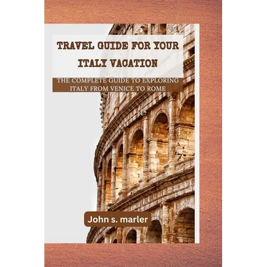 Travel guide for your Italy vacation: The Complete Guide to Exploring Italy From Venice to Rome