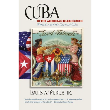 Cuba in the American Imagination: Metaphor and the Imperial Ethos
