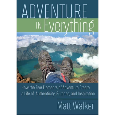 Adventure in Everything: How the Five Elements of Adventure Create a Life of Authenticity, Purpose, and Inspiration