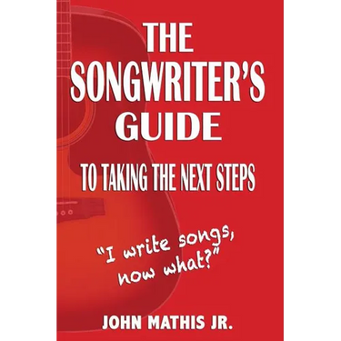 The Songwriter's Guide To Taking The Next Steps: I Write Songs, Now What?