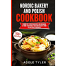 Nordic Bakery And Polish Cookbook: 2 Books In 1: Over 150 Recipes For Preparing At Home Traditional Food And Desserts From Poland And Scandinavia