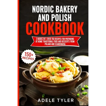 Nordic Bakery And Polish Cookbook: 2 Books In 1: Over 150 Recipes For Preparing At Home Traditional Food And Desserts From Poland And Scandinavia