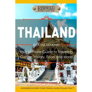 Thailand: Your Ultimate Guide to Traveling, Culture, History, Food and More!: Experience Everything Travel Guide Collection(TM)