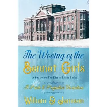 The Wooing of the Bennet Girls: A Sequel to The Kiss at Lucas Lodge, A Pride & Prejudice Variation