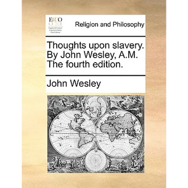 Thoughts Upon Slavery. by John Wesley, A.M. the Fourth Edition.
