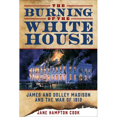 The Burning of the White House: James and Dolley Madison and the War of 1812